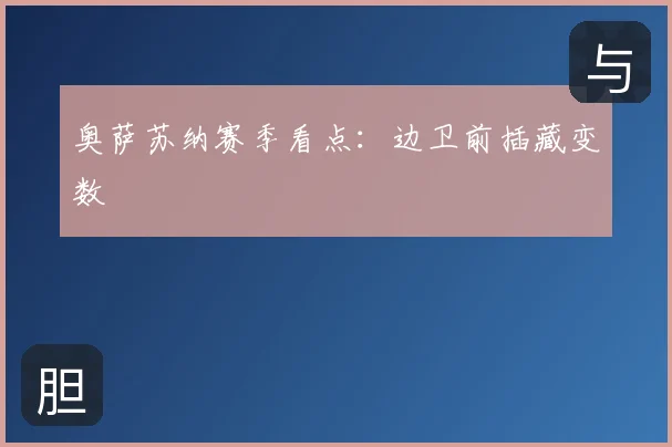 奥萨苏纳赛季看点：边卫前插藏变数