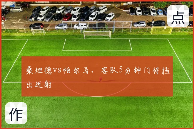 桑坦德vs帕尔马，客队5分钟门将挡出近射