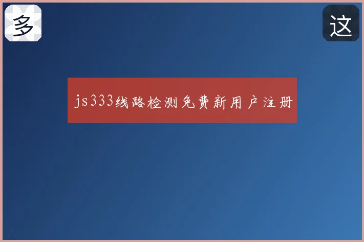 js333线路检测免费新用户注册