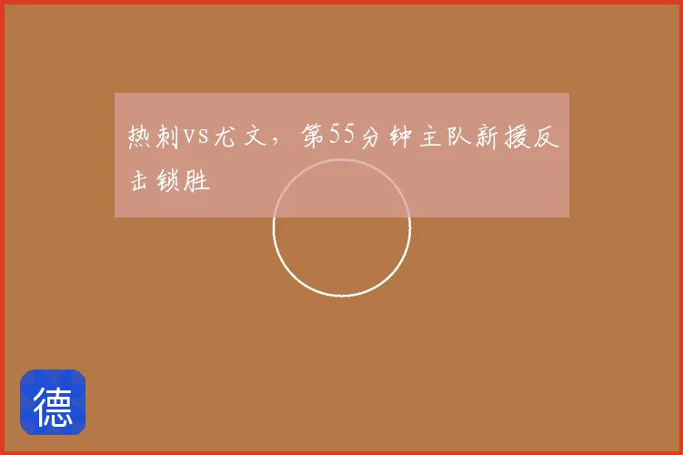 热刺vs尤文,第55分钟主队新援反击锁胜