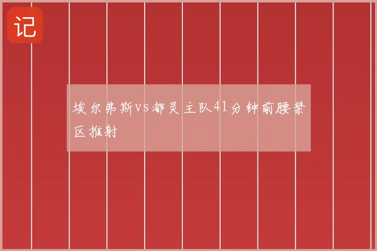 埃尔弗斯vs都灵主队41分钟前腰禁区推射