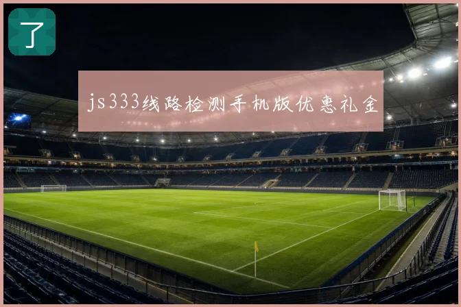 js333线路检测手机版优惠礼金