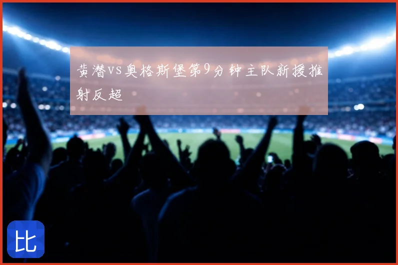 黄潜vs奥格斯堡第9分钟主队新援推射反超