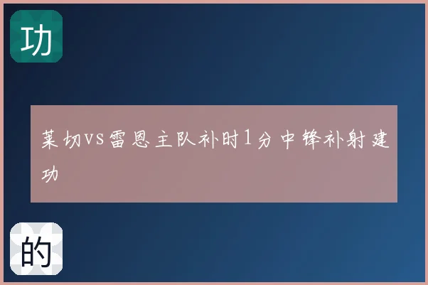 莱切vs雷恩主队补时1分中锋补射建功