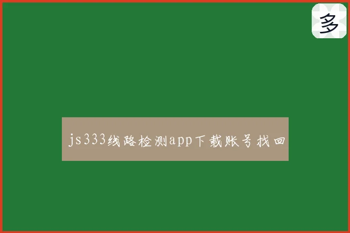 js333线路检测app下载账号找回