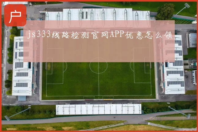 js333线路检测官网APP优惠怎么领