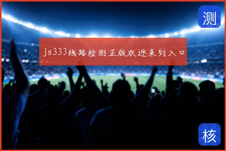 js333线路检测正版欢迎来到入口