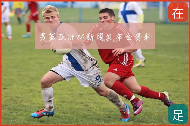男篮亚洲杯新闻发布会资料