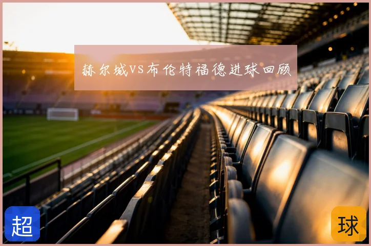 赫尔城vs布伦特福德进球回顾