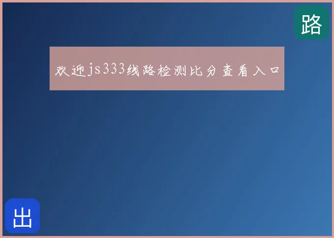 欢迎js333线路检测比分查看入口