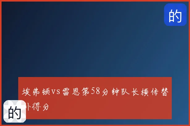 埃弗顿vs雷恩第58分钟队长横传替补得分